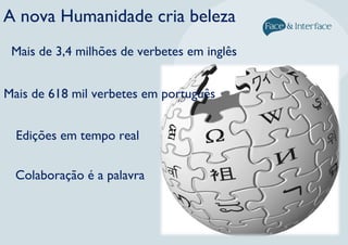 A nova Humanidade cria beleza
Mais de 3,4 milhões de verbetes em inglês
Mais de 618 mil verbetes em português
Edições em tempo real
Colaboração é a palavra
 