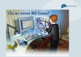 Ou os novos Bill Gates?
 