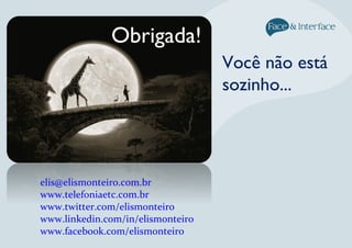 Você não está
sozinho...
Obrigada!
elis@elismonteiro.com.br
www.telefoniaetc.com.br
www.twitter.com/elismonteiro
www.linkedin.com/in/elismonteiro
www.facebook.com/elismonteiro
 