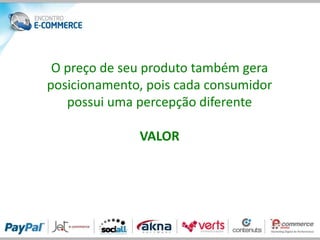 O preço de seu produto também gera
posicionamento, pois cada consumidor
   possui uma percepção diferente

              VALOR
 