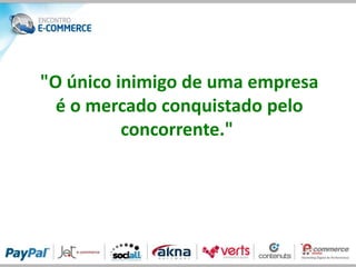 "O único inimigo de uma empresa
  é o mercado conquistado pelo
          concorrente."
 