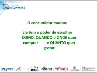 O consumidor mudou:

Ele tem o poder de escolher
COMO, QUANDO e ONDE quer
 comprar      e QUANTO quer
            gastar
 