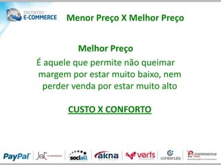 Menor Preço X Melhor Preço


          Melhor Preço
É aquele que permite não queimar
margem por estar muito baixo, nem
 perder venda por estar muito alto

       CUSTO X CONFORTO
 