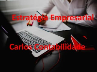 Estratégia Empresarial
Carlos Contabilidade
 