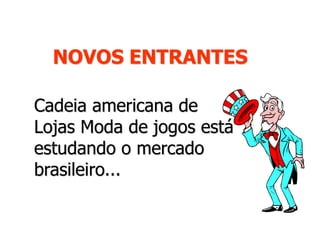 NOVOS ENTRANTES
Cadeia americana de
Lojas Moda de jogos está
estudando o mercado
brasileiro...
 