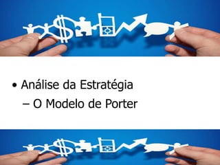 • Análise da Estratégia
– O Modelo de Porter
 