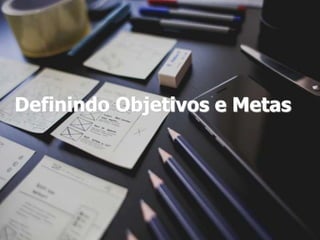 Definindo Objetivos e Metas
 