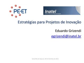 Estratégias para Projetos de Inovação

                                          Eduardo Grizendi
                                        egrizendi@inatel.br




        Santa Rita do Sapucaí, 30 de Setembro de 2011
 