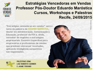 Estratégias Vencedoras em Vendas
Professor Pós-Doutor Eduardo Maróstica
Cursos, Workshops e Palestras
Recife, 24/09/2015
 