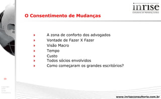 O Consentimento de Mudanças    A zona de conforto dos advogados    Vontade de Fazer X Fazer     Visão Macro    Tempo    Custo    Todos sócios envolvidos    Como começaram os grandes escritórios? 