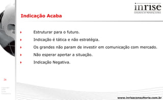 Indicação Acaba    Estruturar para o futuro.    Indicação é tática e não estratégia.    Os grandes não param de investir em comunicação com mercado.    Não esperar apertar a situação.    Indicação Negativa. 