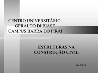 CENTRO UNIVERSITÁRIO
GERALDO DI BIASE
CAMPUS BARRA DO PIRAÍ
ESTRUTURAS NA
CONSTRUÇÃO CIVIL
MAIO/14
 