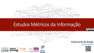 Estudos Métricos da Informação
Paula Carina de Araújo
paulacarina@ufpr.br
 
