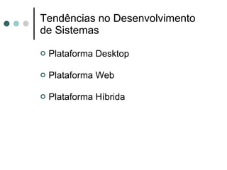 Tendências no Desenvolvimento de Sistemas Plataforma Desktop Plataforma Web Plataforma Híbrida 