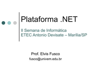 Plataforma .NET II Semana de Informática ETEC Antonio Devisate – Marília/SP Prof. Elvis Fusco [email_address] 