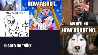 O cara do “NÃO”
 