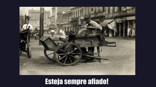 Esteja sempre afiado!
 