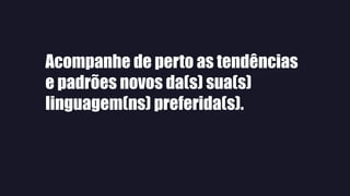 Acompanhe de perto as tendências
e padrões novos da(s) sua(s)
linguagem(ns) preferida(s).
 