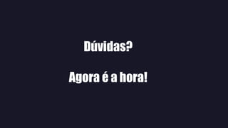 Dúvidas?
Agora é a hora!
 