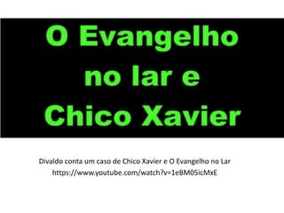 Divaldo conta um caso de Chico Xavier e O Evangelho no Lar
https://www.youtube.com/watch?v=1eBM05icMxE
 