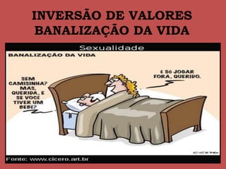 INVERSÃO DE VALORES
BANALIZAÇÃO DA VIDA
 
