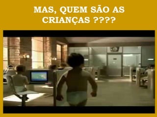 MAS, QUEM SÃO AS
 CRIANÇAS ????
 