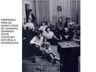 PREPARADO
PARA UM
MUNDO CHEIO
DE CAIXINHAS,
SEPARADO
ENTRE
CONTEÚDO
EDITORIAL E
INTERRUPÇÃO.

 