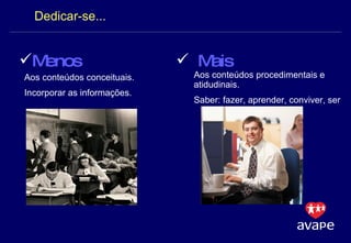 Dedicar-se... Menos   Mais Aos conteúdos conceituais.  Incorporar as informações. Aos conteúdos procedimentais e atidudinais.  Saber: fazer, aprender, conviver, ser 