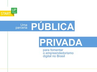 Uma
parceria PÚBLICA
PRIVADA
para fomentar
o empreendedorismo
digital no Brasil
 