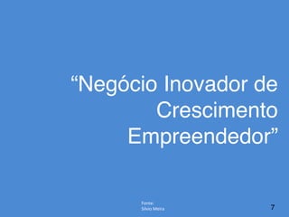 7
“Negócio Inovador de
Crescimento
Empreendedor”
Fonte:	
  
Silvio	
  Meira	
  
 