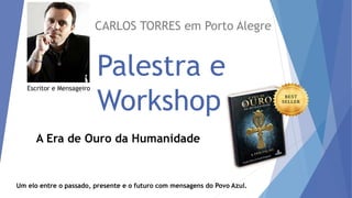 Palestra e
Workshop
CARLOS TORRES em Porto Alegre
Um elo entre o passado, presente e o futuro com mensagens do Povo Azul.
Escritor e Mensageiro
A Era de Ouro da Humanidade
 