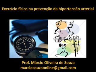 Exercício físico na prevenção da hipertensão arterial
Prof. Márcio Oliveira de Souza
marciosouzaonline@gmail.com
 