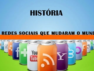 AS REDES SOCIAIS QUE MUDARAM O MUNDO HISTÓRIA 