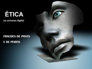 ÉTICA no universo digital FRAUDES DE POSTS E DE PERFIS 
