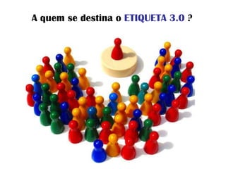 A quem se destina o  ETIQUETA 3.0  ? 