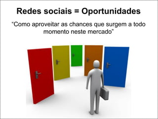 Redes sociais = Oportunidades
“Como aproveitar as chances que surgem a todo
          momento neste mercado”
 