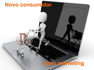 Novo consumidor




            Novo marketing
 