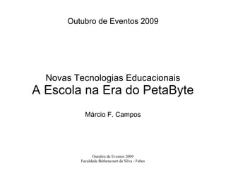 Outubro de Eventos 2009 Novas Tecnologias Educacionais A Escola na Era do PetaByte Márcio F. Campos 