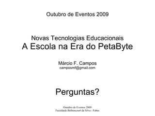 Outubro de Eventos 2009 Novas Tecnologias Educacionais A Escola na Era do PetaByte Márcio F. Campos [email_address] Perguntas? 