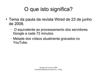 O que isto significa? Tema da pauta da revista Wired de 23 de junho de 2008. O equivalente ao processamento dos servidores Google a cada 72 minutos. Metade dos vídeos atualmente gravados no YouTube. 