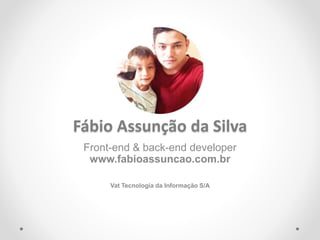 Fábio Assunção da Silva
Front-end & back-end developer
www.fabioassuncao.com.br
Vat Tecnologia da Informação S/A
 