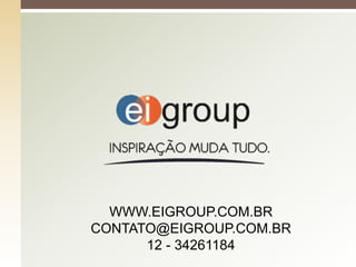 WWW.EIGROUP.COM.BR
CONTATO@EIGROUP.COM.BR
      12 - 34261184
 