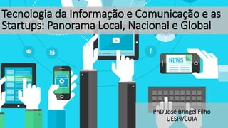 Tecnologia da Informação e Comunicação e as
Startups: Panorama Local, Nacional e Global
PhD José Bringel Filho
UESPI/CUIA
 