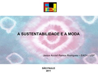      A SUSTENTABILIDADE E A MODA   Janice Accioli Ramos Rodrigues – EACH / USP     SÃO PAULO 2011 