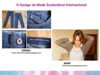 O Design de Moda Sustentável Internacional ASAP  Fonte: www.amodadacasa.com.br DIESEL Fonte: http://diva-s-gando.blogspot.com 