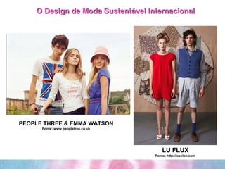O Design de Moda Sustentável Internacional LU FLUX Fonte: http://osklen.com PEOPLE THREE & EMMA WATSON Fonte: www.peopletree.co.uk 