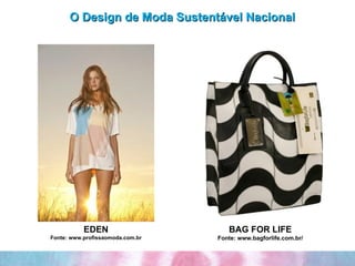 O Design de Moda Sustentável Nacional EDEN Fonte: www.profissaomoda.com.br BAG FOR LIFE Fonte: www.bagforlife.com.br/ 