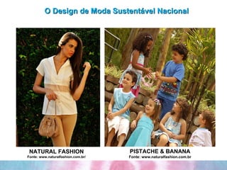 O Design de Moda Sustentável Nacional NATURAL FASHION Fonte: www.naturalfashion.com.br/ PISTACHE & BANANA Fonte: www.naturalfashion.com.br 