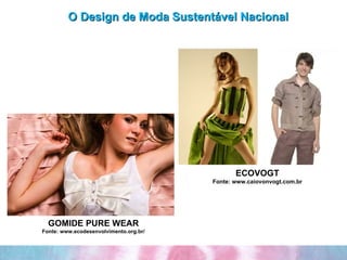 O Design de Moda Sustentável Nacional GOMIDE PURE WEAR Fonte: www.ecodesenvolvimento.org.br/ ECOVOGT Fonte: www.caiovonvogt.com.br 