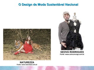 O Design de Moda Sustentável Nacional NATUREZZA Fonte: www.naturezza.com.br GEOVÁ RODRIGUES Fonte: www.caiovonvogt.com.br 